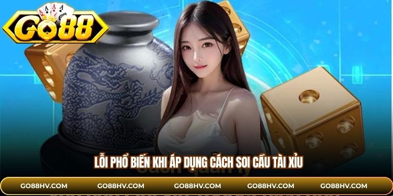 Lỗi phổ biến khi áp dụng cách soi cầu tài xỉu