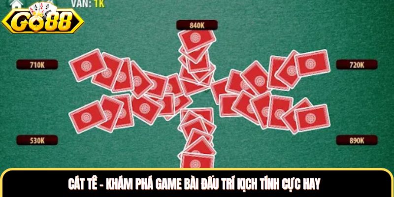 Cát Tê - Khám Phá Game Bài Đấu Trí Kịch Tính Cực Hay