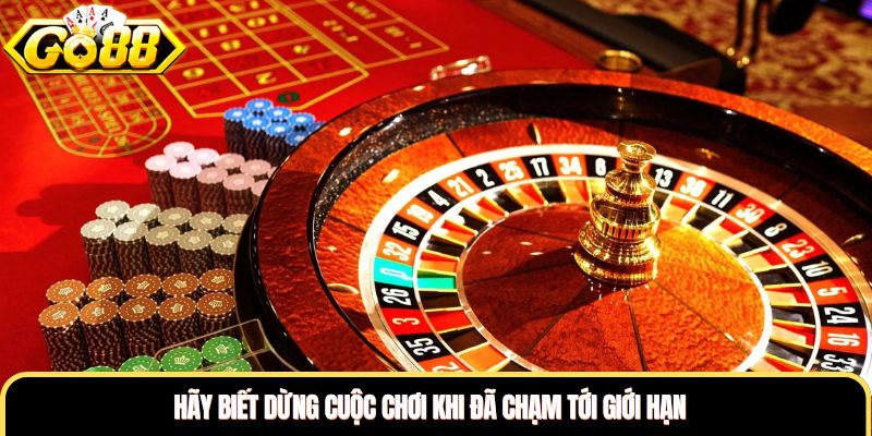 Hãy biết dừng cuộc chơi khi đã chạm tới giới hạn