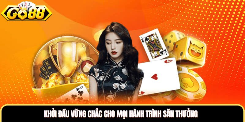 Khởi đầu vững chắc cho mọi hành trình săn thưởng