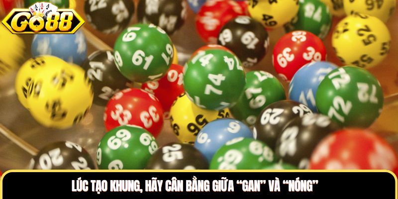 Lúc tạo khung, hãy cân bằng giữa “gan” và “nóng” Lúc tạo khung, hãy cân bằng giữa “gan” và “nóng”