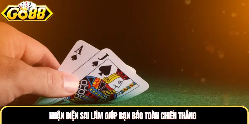 Nhận diện sai lầm giúp bạn bảo toàn chiến thắng