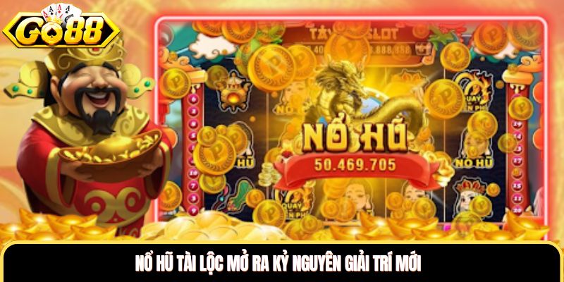 Nổ hũ tài lộc mở ra kỷ nguyên giải trí mới