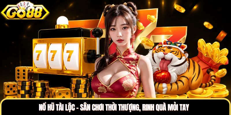 Nổ Hũ Tài Lộc - Sân Chơi Thời Thượng, Rinh Quà Mỏi Tay
