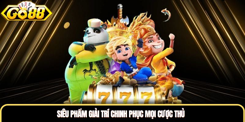 Siêu phẩm giải trí chinh phục mọi cược thủ