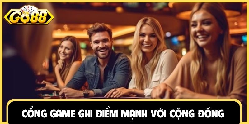 Cổng game ghi điểm mạnh với cộng đồng