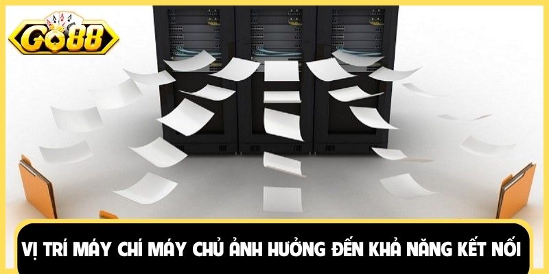 Vị trí máy chí máy chủ ảnh hưởng đến khả năng kết nối