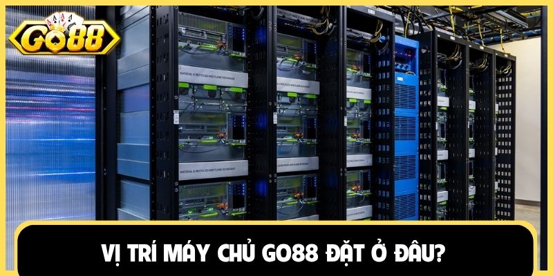 Vị trí máy chủ Go88 đặt ở đâu?